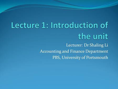 Lecturer: Dr Shaling Li Accounting and Finance Department PBS, University of Portsmouth.