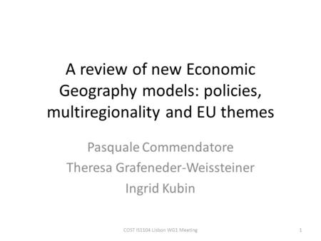 A review of new Economic Geography models: policies, multiregionality and EU themes Pasquale Commendatore Theresa Grafeneder-Weissteiner Ingrid Kubin 1COST.