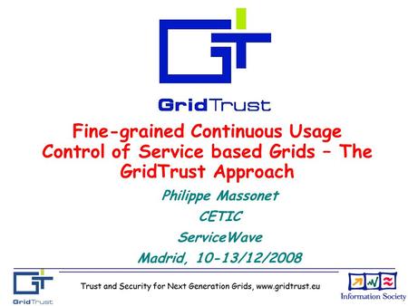Trust and Security for Next Generation Grids, www.gridtrust.eu Fine-grained Continuous Usage Control of Service based Grids – The GridTrust Approach Philippe.