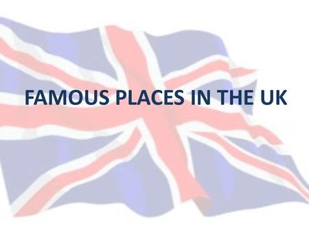 FAMOUS PLACES IN THE UK. Location United Kingdom occupies the greater part of the British Isles over 5000 (although only 140 are inhabited). The largest.