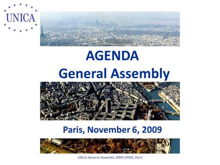 AGENDA General Assembly Paris, November 6, 2009 UNICA General Assembly 2009-UPMC, Paris.