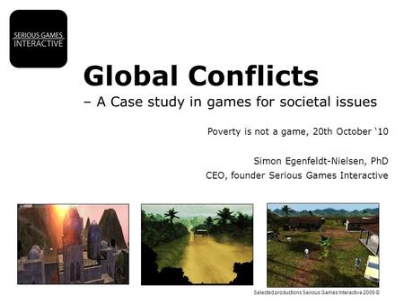Selected productions Serious Games Interactive 2009 © Global Conflicts – A Case study in games for societal issues Poverty is not a game, 20th October.