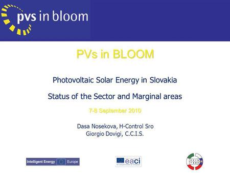 PVs in BLOOM Photovoltaic Solar Energy in Slovakia Status of the Sector and Marginal areas 7-8 September 2010 Dasa Nosekova, H-Control Sro Giorgio Dovigi,