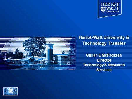 Heriot-Watt University & Technology Transfer Gillian E McFadzean Director Technology & Research Services.