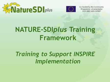 NATURE-SDIplus Training Framework Training to Support INSPIRE Implementation Co-funded by the Community Programme eContentplus ECP-2007-GEO-317007.