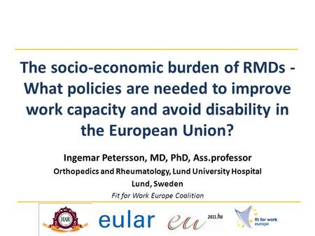 The socio-economic burden of RMDs - What policies are needed to improve work capacity and avoid disability in the European Union? Ingemar Petersson, MD,