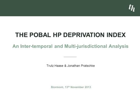 Trutz Haase & Jonathan Pratschke THE POBAL HP DEPRIVATION INDEX An Inter-temporal and Multi-jurisdictional Analysis Stormont, 13 th November 2013.