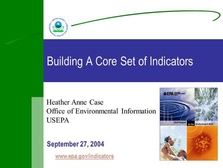 Building A Core Set of Indicators September 27, 2004 www.epa.gov/indicators Heather Anne Case Office of Environmental Information USEPA.