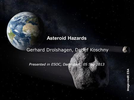 The SSA-NEO Segment, Feb 2013, D. Koschny - Page 4 Asteroid Hazards Gerhard Drolshagen, Detlef Koschny Presented in ESOC, Darmstadt, 05 Sep 2013 Image.