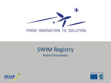 SWIM Registry Pedro Fernandez. SWIM Definition Infrastructure Information SWIM consists of standards, infrastructure and governance enabling the management.