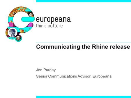 Communicating the Rhine release Jon Purday Senior Communications Advisor, Europeana.