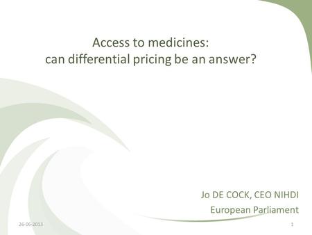 Access to medicines: can differential pricing be an answer? Jo DE COCK, CEO NIHDI European Parliament 26-06-20131.
