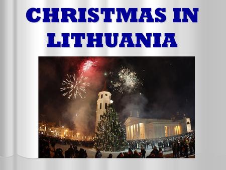CHRISTMAS IN LITHUANIA. In Lithuania there are tree days of Christmas : Christmas Eve Christmas Eve Christmas Day Christmas Day Second day of Christmas.