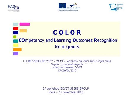 C O L O R COmpetency and Learning Outcomes Recognition for migrants 2° workshop ECVET USERS GROUP Paris – 23 novembre 2010 LLL PROGRAMME 2007 – 2013 -