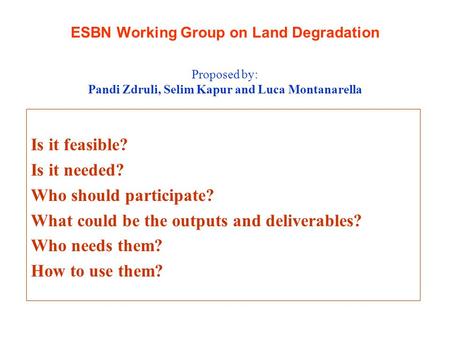 ESBN Working Group on Land Degradation Is it feasible? Is it needed? Who should participate? What could be the outputs and deliverables? Who needs them?