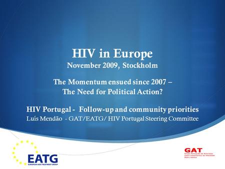  HIV in Europe November 2009, Stockholm The Momentum ensued since 2007 – The Need for Political Action? HIV Portugal - Follow-up and community priorities.