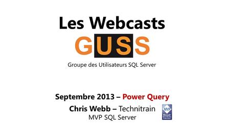 Les Webcasts Groupe des Utilisateurs SQL Server Septembre 2013 – Power Query Chris Webb – Technitrain MVP SQL Server.