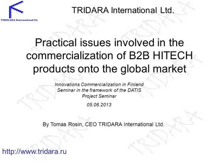 Practical issues involved in the commercialization of B2B HITECH products onto the global market By Tomas Rosin, CEO TRIDARA International Ltd.