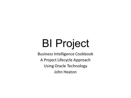 BI Project Business Intelligence Cookbook A Project Lifecycle Approach Using Oracle Technology John Heaton.