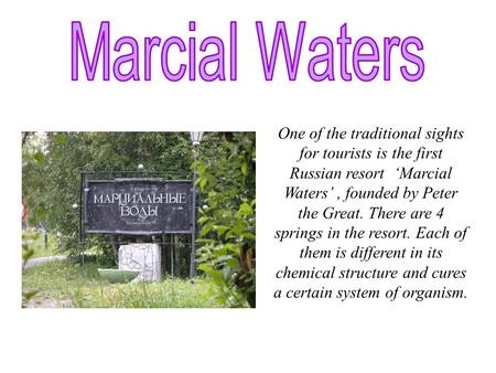 One of the traditional sights for tourists is the first Russian resort ‘Marcial Waters’, founded by Peter the Great. There are 4 springs in the resort.