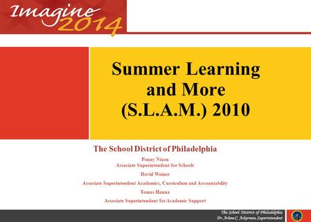 The School District of Philadelphia Dr. Arlene C. Ackerman, Superintendent Summer Learning and More (S.L.A.M.) 2010 The School District of Philadelphia.