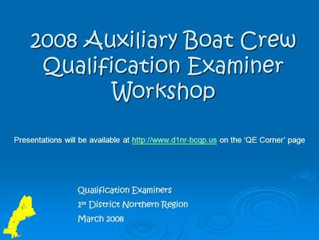 2008 Auxiliary Boat Crew Qualification Examiner Workshop Qualification Examiners 1 st District Northern Region March 2008 Presentations will be available.