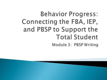 Module 3: PBSP Writing.  The Positive Behavior Support Plan ◦ identifies the ANTECENDENTS of the targeted behavior ◦ Identifies the CONSEQUENCES maintaining.