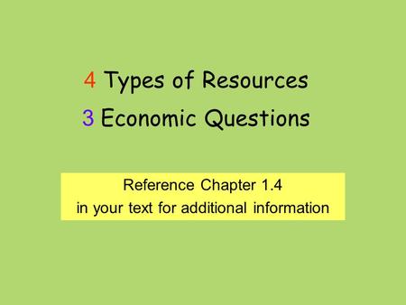 4 Types of Resources 3 Economic Questions Reference Chapter 1.4 in your text for additional information.