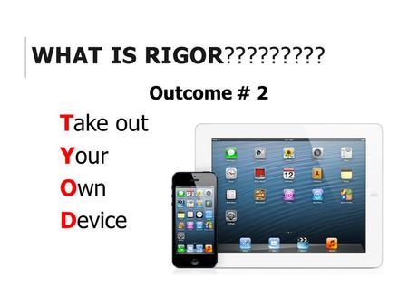 WHAT IS RIGOR????????? Outcome # 2 Take out Your Own Device.