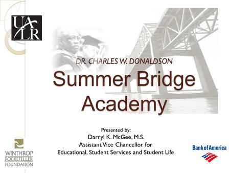 DR. CHARLES W. DONALDSON Summer Bridge Academy Presented by: Darryl K. McGee, M.S. Assistant Vice Chancellor for Educational, Student Services and Student.