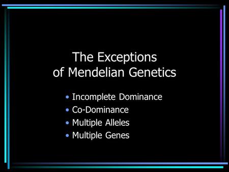 The Exceptions of Mendelian Genetics Incomplete Dominance Co-Dominance Multiple Alleles Multiple Genes.