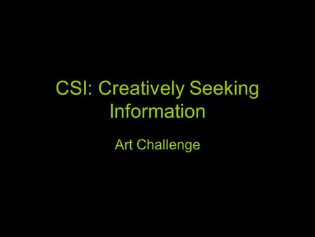 CSI: Creatively Seeking Information Art Challenge.