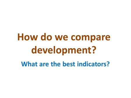 How do we compare development? What are the best indicators?