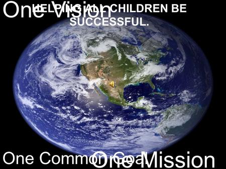 One Vision One Mission One Common Goal HELPING ALL CHILDREN BE SUCCESSFUL.