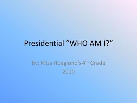 Presidential “WHO AM I?” By: Miss Hoaglund’s 4 th Grade 2010.