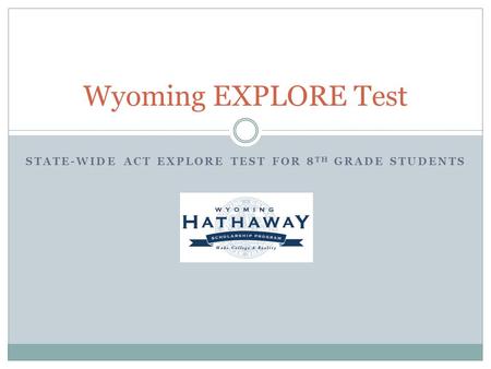 STATE-WIDE ACT EXPLORE TEST FOR 8 TH GRADE STUDENTS Wyoming EXPLORE Test.