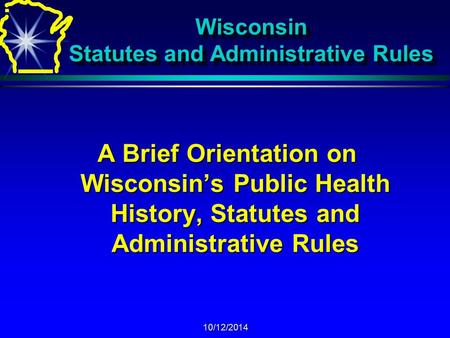 10/12/2014 Wisconsin Statutes and Administrative Rules A Brief Orientation on Wisconsin’s Public Health History, Statutes and Administrative Rules.