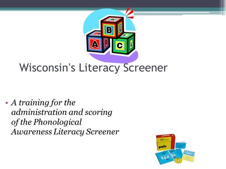 Wisconsin’s Literacy Screener A training for the administration and scoring of the Phonological Awareness Literacy Screener.