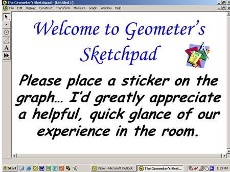 Welcome to Geometer’s Sketchpad Please place a sticker on the graph… I’d greatly appreciate a helpful, quick glance of our experience in the room.