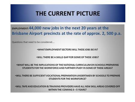 THE CURRENT PICTURE EMPLOYMENT: 44,000 new jobs in the next 20 years at the Brisbane Airport precincts at the rate of approx. 2, 500 p.a. Questions that.