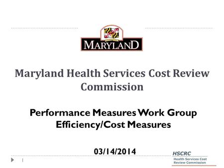 1 Maryland Health Services Cost Review Commission Performance Measures Work Group Efficiency/Cost Measures 03/14/2014.