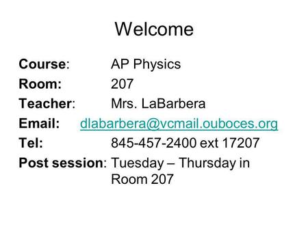 Welcome Course: AP Physics Room:207 Teacher:Mrs. LaBarbera Tel:845-457-2400 ext 17207.