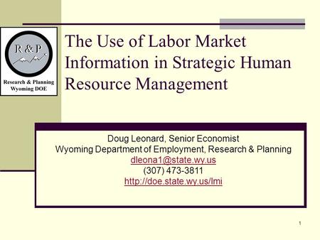 1 The Use of Labor Market Information in Strategic Human Resource Management Doug Leonard, Senior Economist Wyoming Department of Employment, Research.