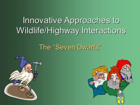 Innovative Approaches to Wildlife/Highway Interactions The “Seven Dwarfs”