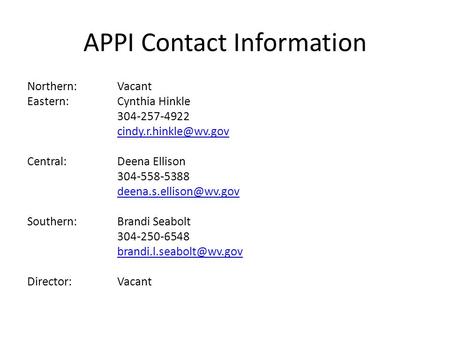 APPI Contact Information Northern:Vacant Eastern:Cynthia Hinkle 304-257-4922 Central: Deena Ellison 304-558-5388