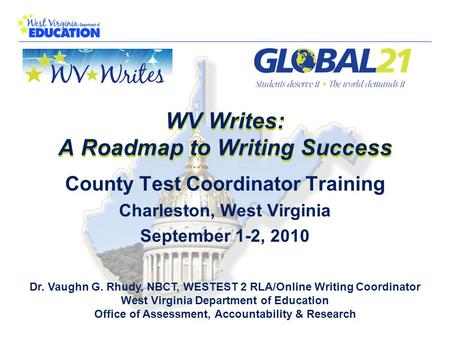 WV Writes: A Roadmap to Writing Success Dr. Vaughn G. Rhudy, NBCT, WESTEST 2 RLA/Online Writing Coordinator West Virginia Department of Education Office.