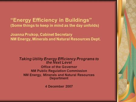 “Energy Efficiency in Buildings” (Some things to keep in mind as the day unfolds) Joanna Prukop, Cabinet Secretary NM Energy, Minerals and Natural Resources.