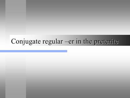 Conjugate regular –er in the preterite. Preterite Tense Preterite tense is used to tell actions that happen in the past. It is used for actions that are.