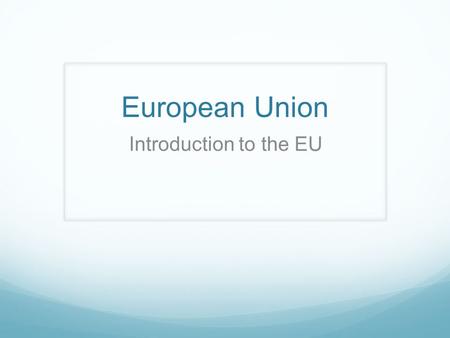 European Union Introduction to the EU.