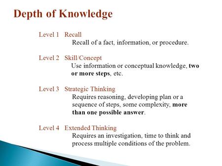 Level 1 Recall Recall of a fact, information, or procedure. Level 2 Skill/Concept Use information or conceptual knowledge, two or more steps, etc. Level.